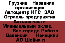 Грузчик › Название организации ­ Автоцентр КГС, ЗАО › Отрасль предприятия ­ Автозапчасти › Минимальный оклад ­ 18 000 - Все города Работа » Вакансии   . Ненецкий АО,Шойна п.